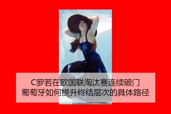 C罗若在欧国联淘汰赛连续破门 葡萄牙如何提升终结层次的具体路径
