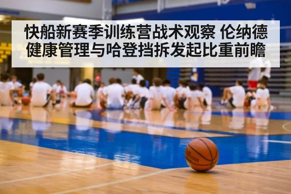 快船新赛季训练营战术观察 伦纳德健康管理与哈登挡拆发起比重前瞻
