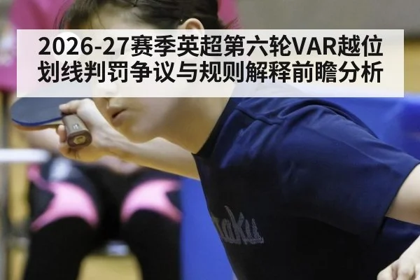 2026-27赛季英超第六轮VAR越位划线判罚争议与规则解释前瞻分析
