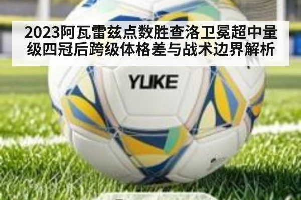 2023阿瓦雷兹点数胜查洛卫冕超中量级四冠后跨级体格差与战术边界解析